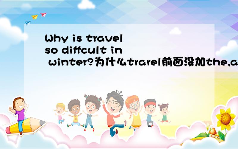 Why is travel so diffcult in winter?为什么trarel前面没加the,an,a