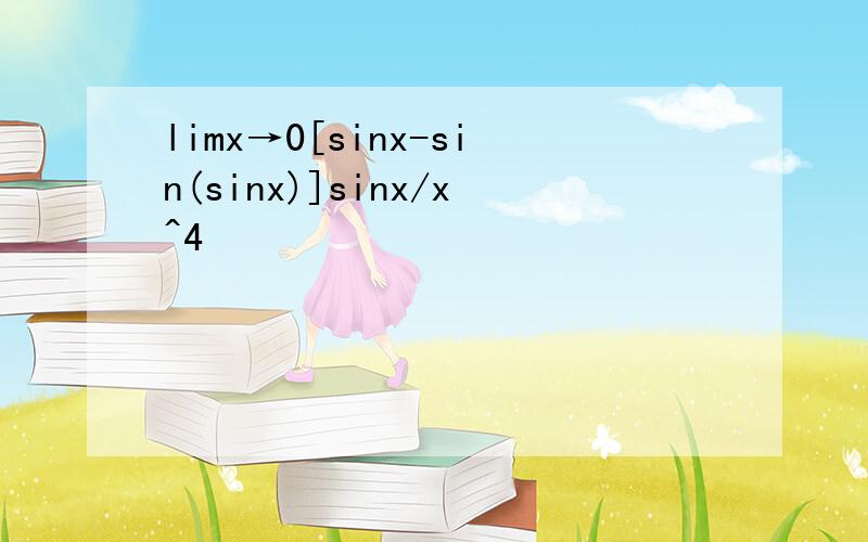 limx→0[sinx-sin(sinx)]sinx/x^4