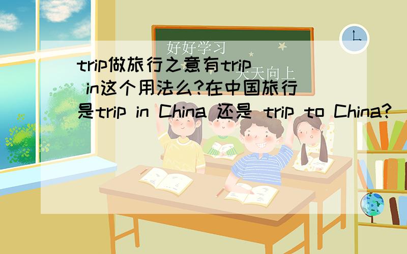 trip做旅行之意有trip in这个用法么?在中国旅行是trip in China 还是 trip to China?