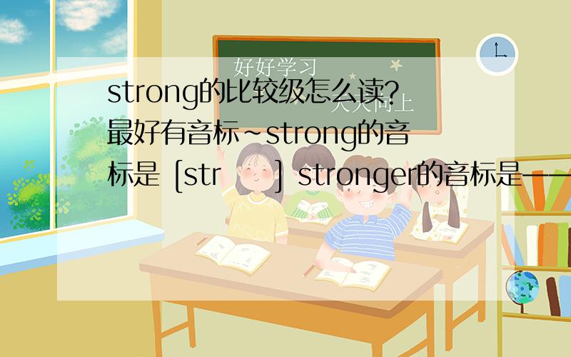 strong的比较级怎么读?最好有音标~strong的音标是 [strɔŋ] stronger的音标是—— [strɔŋə]还是[strɔgə]