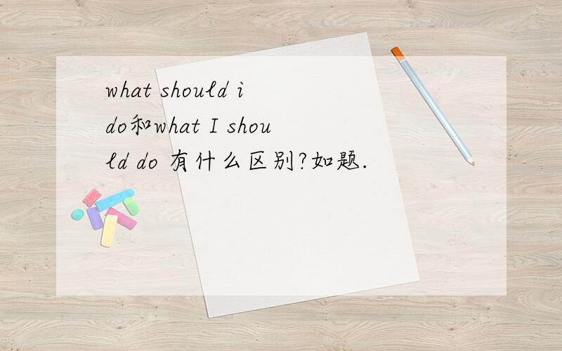 what should i do和what I should do 有什么区别?如题.