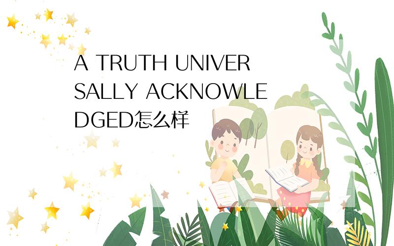 A TRUTH UNIVERSALLY ACKNOWLEDGED怎么样