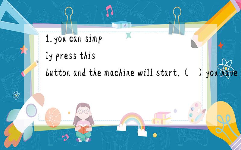 1.you can simply press this button and the machine will start.( )you have to ( )is to ( )this button.Then the machine willstart.(句型转换）2.in the right amount-----( )(汉英互译）3.增加体重————（ ）（汉英互译）4.this dis