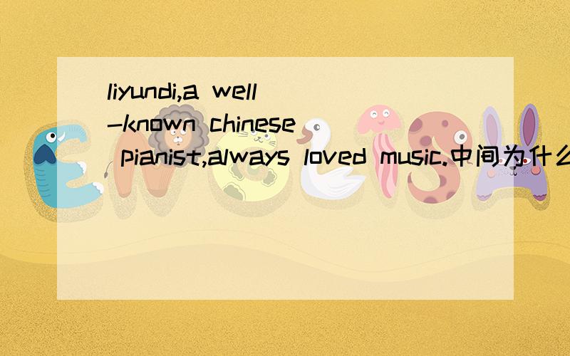 liyundi,a well-known chinese pianist,always loved music.中间为什么要用逗号?