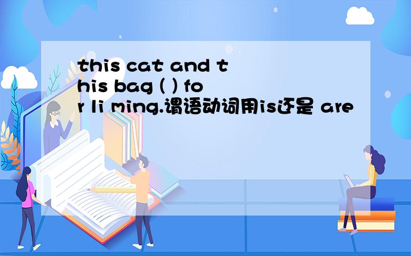 this cat and this bag ( ) for li ming.谓语动词用is还是 are