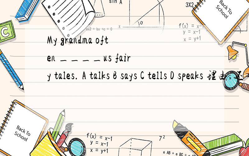 My grandma often ____us fairy tales. A talks B says C tells D speaks 理由,还有这4个字的区别在哪里