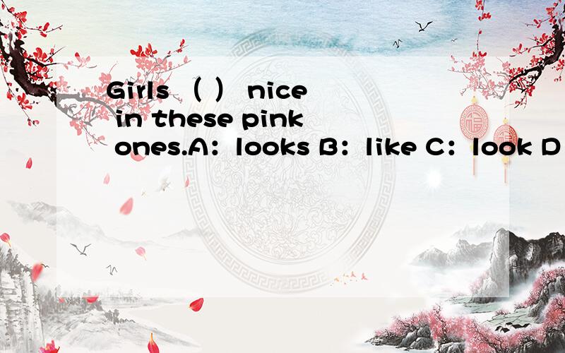 Girls （ ） nice in these pink ones.A：looks B：like C：look D：see