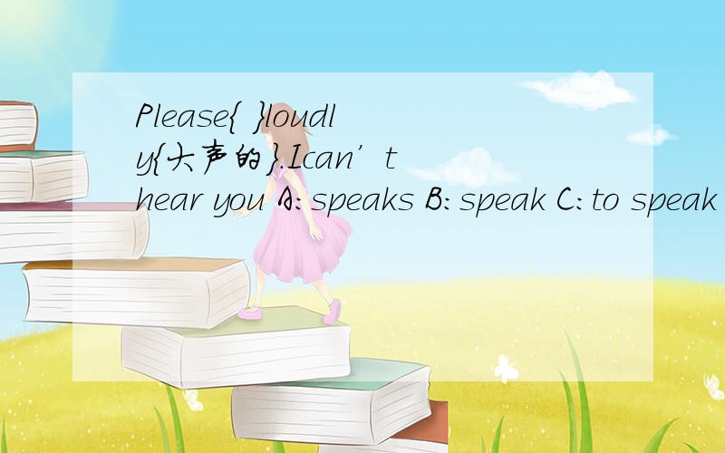 Please{ }loudly{大声的}.Ican’t hear you A：speaks B：speak C:to speak D：speak tothat man is  a teacher.Theae  are{             }books  A：she B：he  C：her D：his
