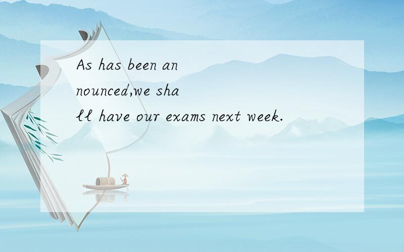 As has been announced,we shall have our exams next week.