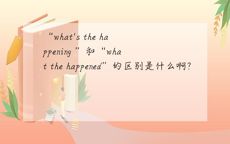 “what's the happening ”和“what the happened”的区别是什么啊?