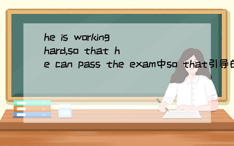 he is working hard,so that he can pass the exam中so that引导的是结果状语,还是目的状语