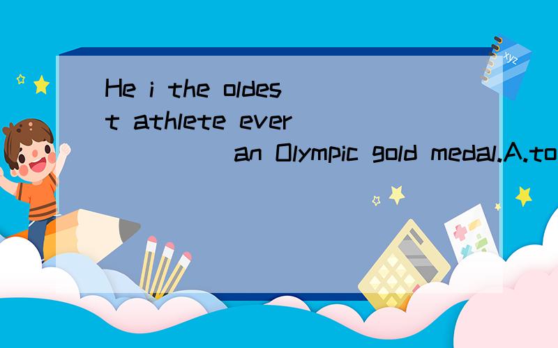 He i the oldest athlete ever_____an Olympic gold medal.A.to winB.winC.wonD.has won为什么选择A?