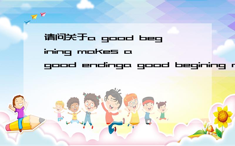 请问关于a good begining makes a good endinga good begining makes a good ending 请问这句话中把ending换成end可以吗?end本身有名词词性.
