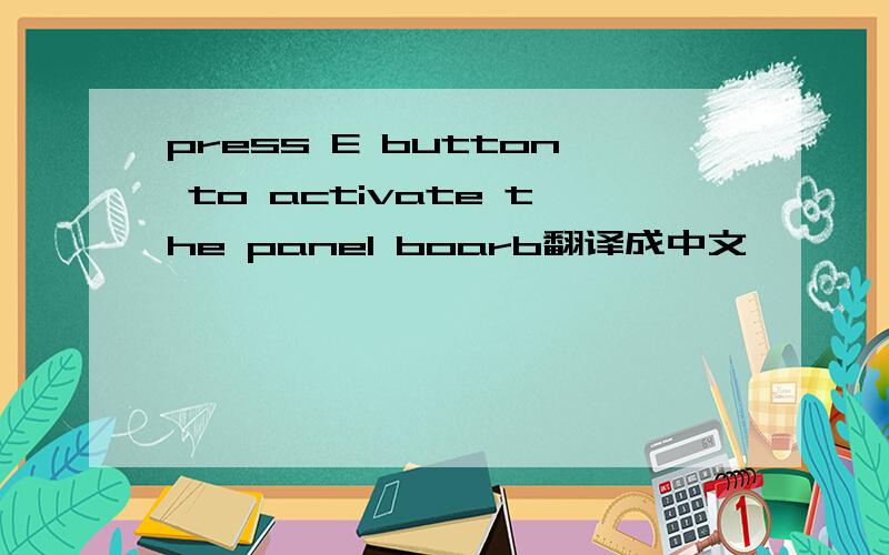 press E button to activate the panel boarb翻译成中文