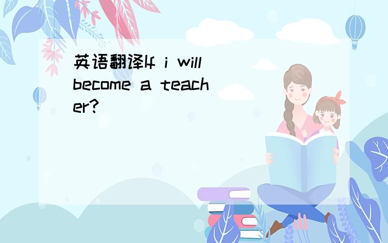 英语翻译If i will become a teacher?