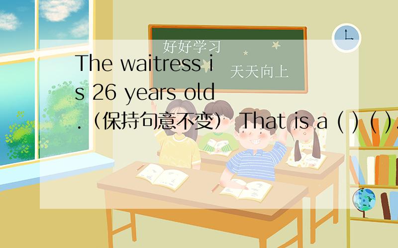 The waitress is 26 years old.（保持句意不变） That is a ( ) ( ).里填什么?