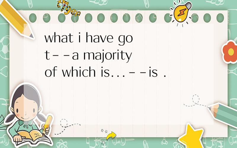 what i have got--a majority of which is...--is .