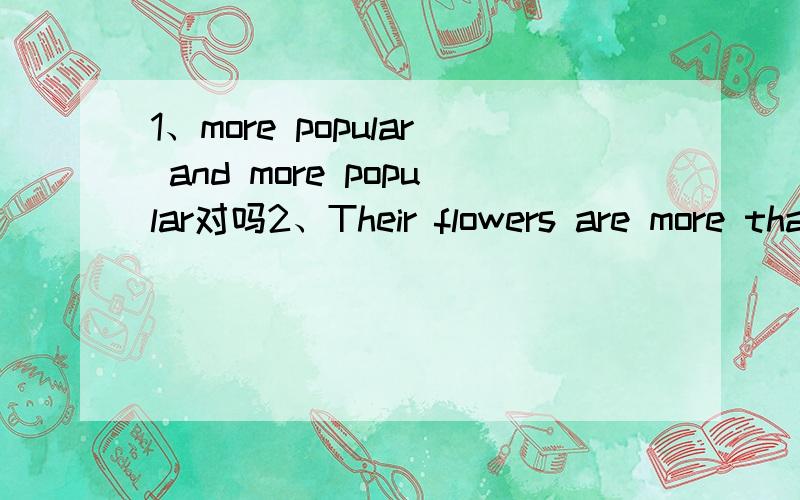 1、more popular and more popular对吗2、Their flowers are more than ours.这句话对吗,怎么改3、关于从句连词/连接代词/连接副词做的成分（分定语从句,主语从句,状语从句）分别解答,