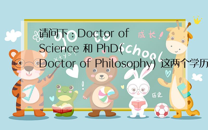 请问下：Doctor of Science 和 PhD(Doctor of Philosophy) 这两个学历有什么区别呢?是不是PhD比较好啊?谢谢!