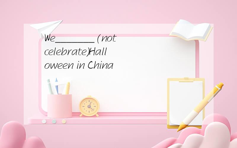 We_______(not celebrate)Halloween in China