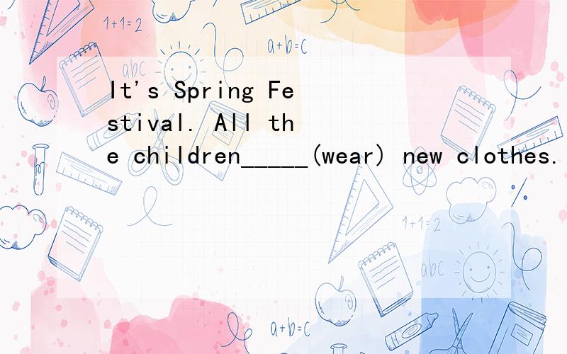 It's Spring Festival. All the children_____(wear) new clothes.