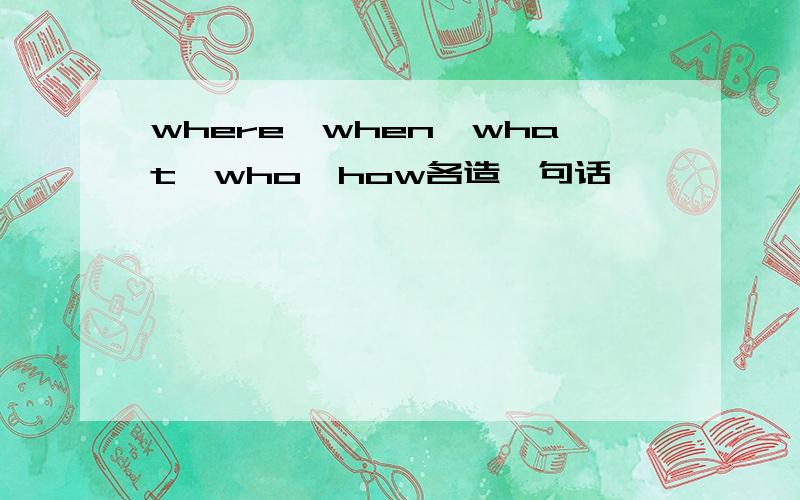 where,when,what,who,how各造一句话