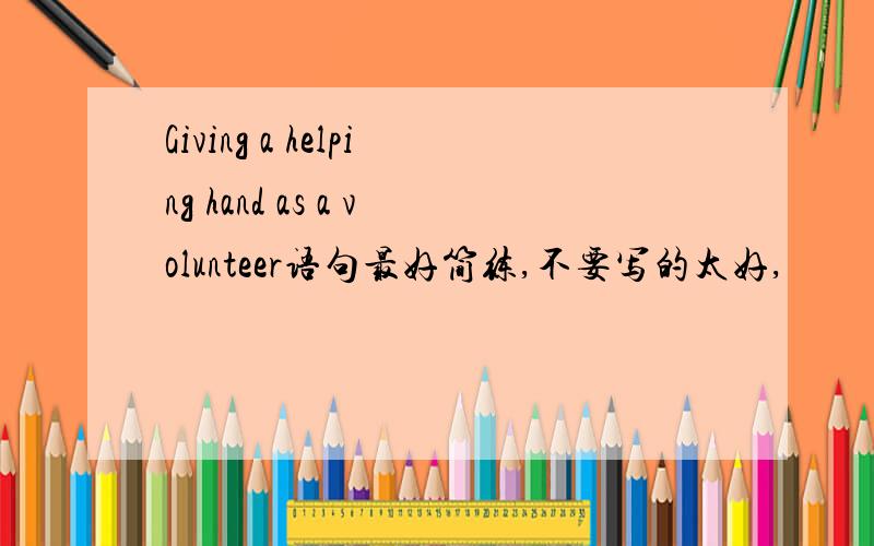 Giving a helping hand as a volunteer语句最好简练,不要写的太好,