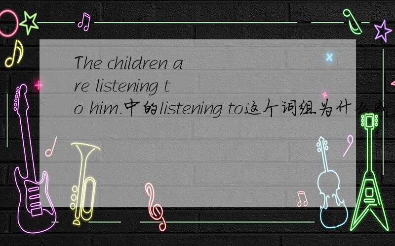The children are listening to him.中的listening to这个词组为什么成立为什么hearing不能代替listening to