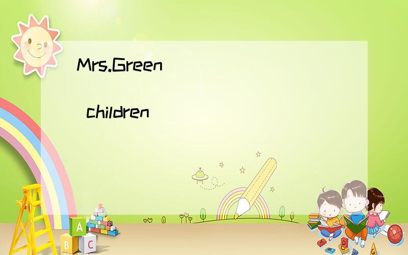 Mrs.Green_____ ______ ______ children