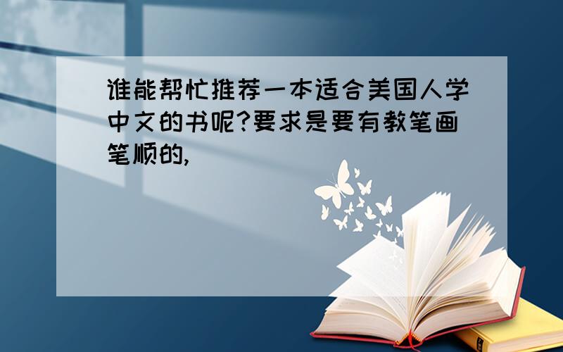 谁能帮忙推荐一本适合美国人学中文的书呢?要求是要有教笔画笔顺的,