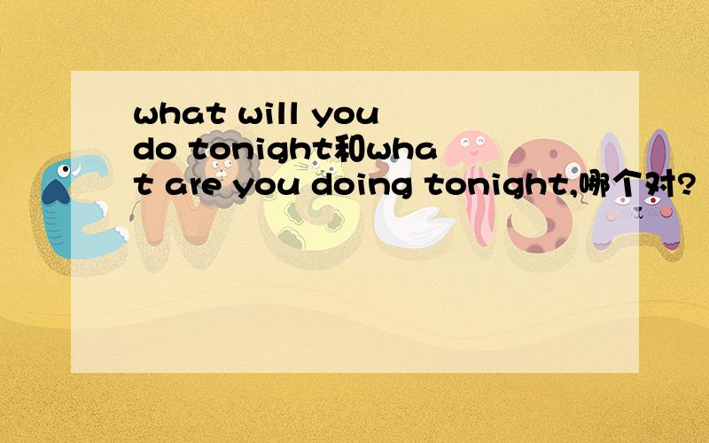 what will you do tonight和what are you doing tonight,哪个对?