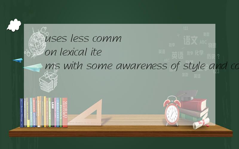 uses less common lexical items with some awareness of style and collocation.这里的awareness是什么意思?这句话应该怎么翻译?