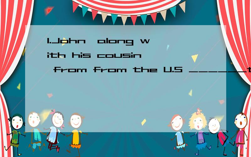 1.John,along with his cousin from from the U.S ______to the park. A.suggests going       B.suggest to go     C.suggests to go     D.suggest going2.He has always regretted______the attractive girl for the phone number. A.not asking      B.to ask