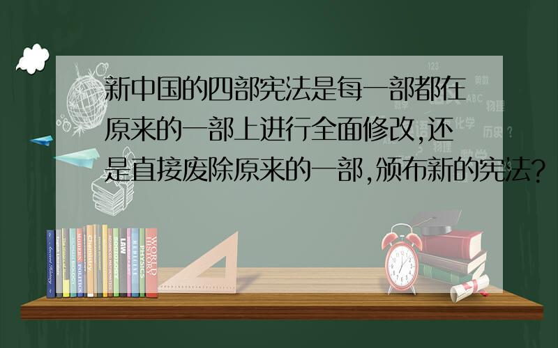 新中国的四部宪法是每一部都在原来的一部上进行全面修改,还是直接废除原来的一部,颁布新的宪法?