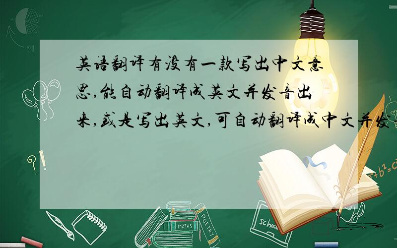 英语翻译有没有一款写出中文意思,能自动翻译成英文并发音出来,或是写出英文,可自动翻译成中文并发音.