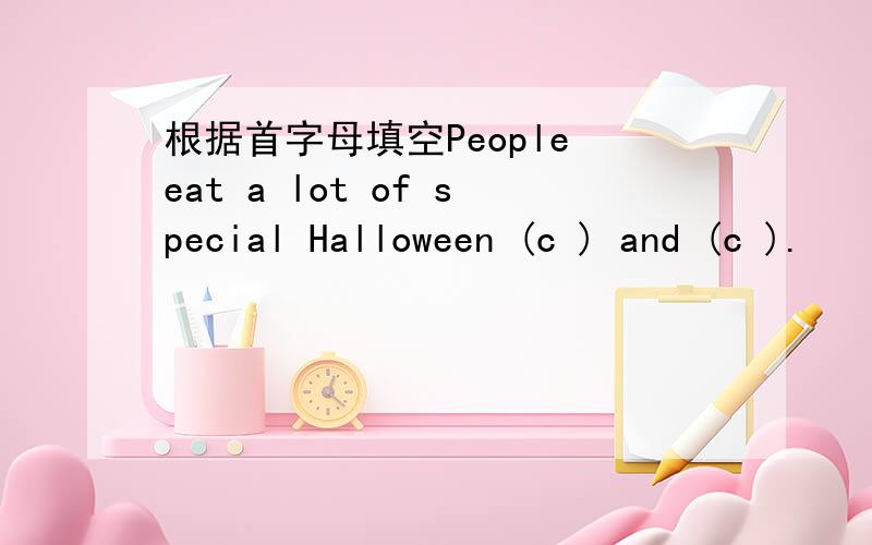 根据首字母填空People eat a lot of special Halloween (c ) and (c ).