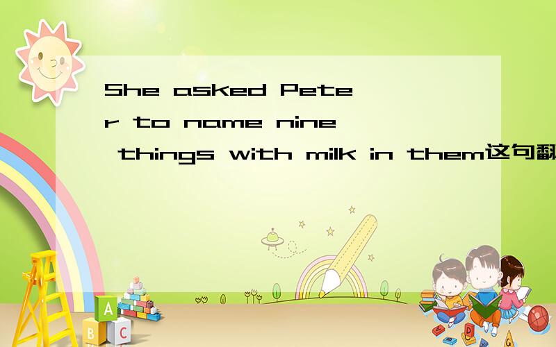 She asked Peter to name nine things with milk in them这句翻译