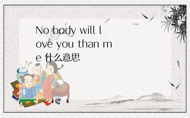 No body will love you than me 什么意思