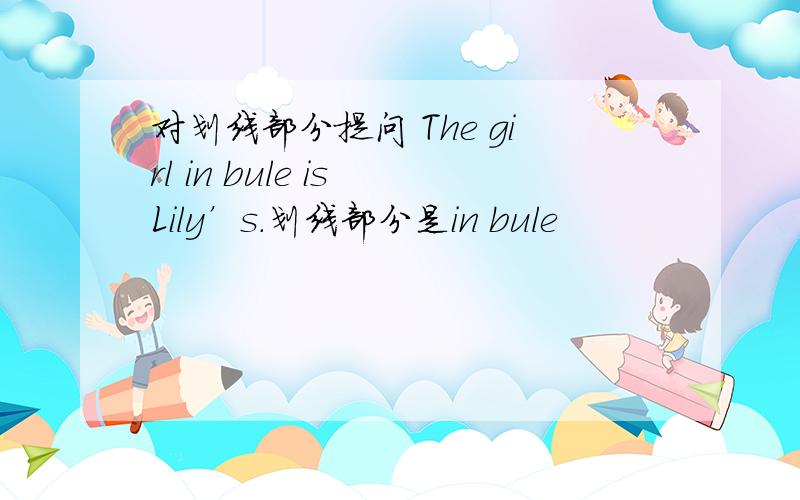 对划线部分提问 The girl in bule is Lily’s.划线部分是in bule