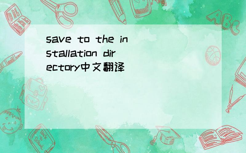save to the installation directory中文翻译