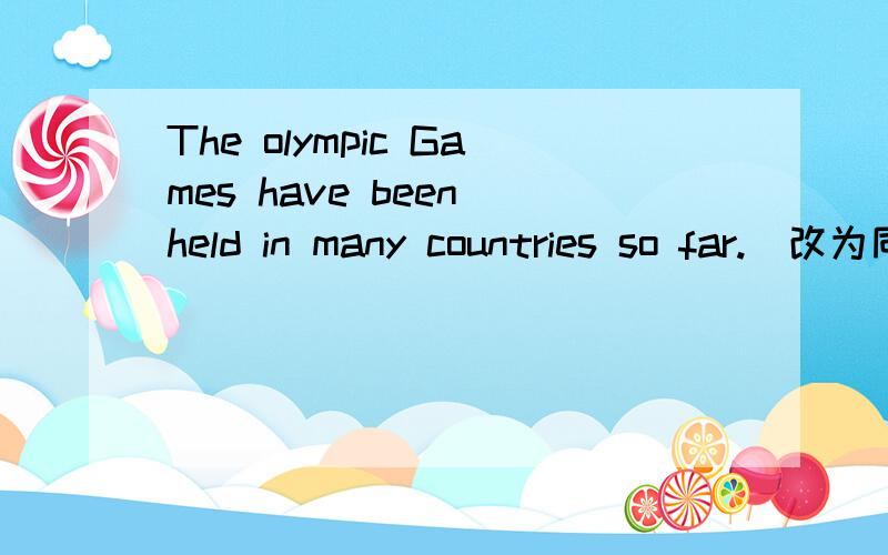 The olympic Games have been held in many countries so far.(改为同义句）The olympic Games____ ___ ____ in many countries so far.