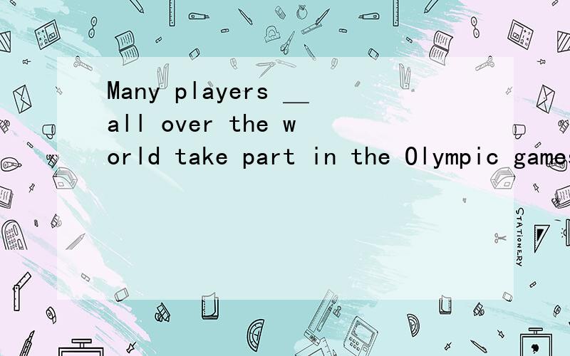 Many players ＿all over the world take part in the Olympic games.这格应该填from还是in,为什么?