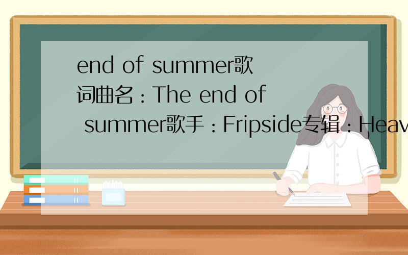 end of summer歌词曲名：The end of summer歌手：Fripside专辑：Heaven is a Place on Earth