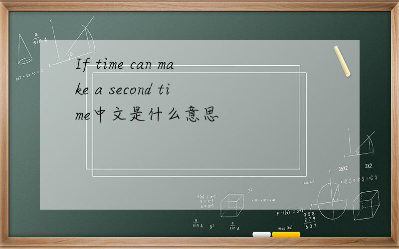 If time can make a second time中文是什么意思