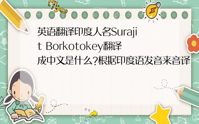 英语翻译印度人名Surajit Borkotokey翻译成中文是什么?根据印度语发音来音译
