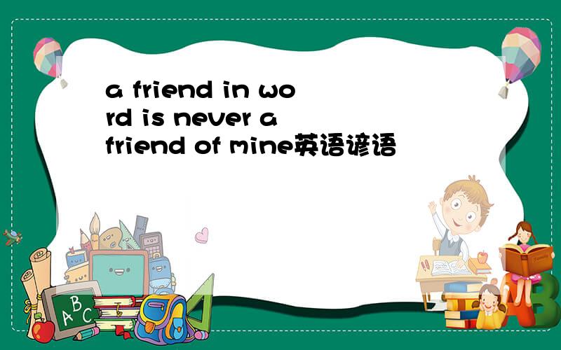 a friend in word is never a friend of mine英语谚语