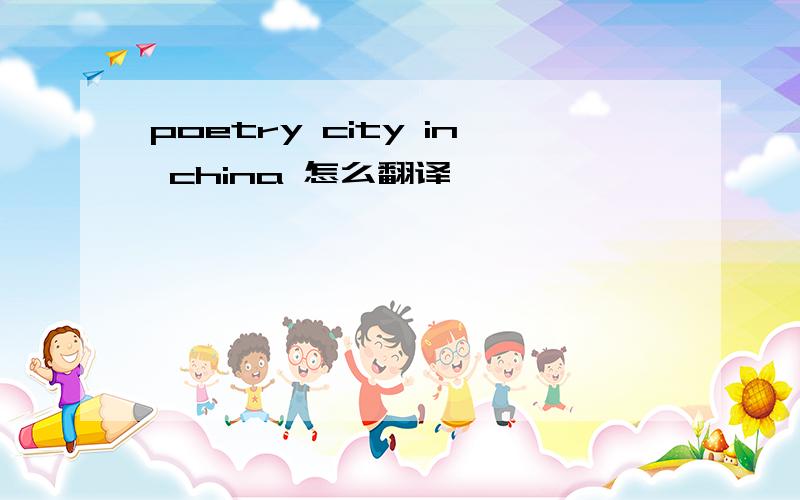 poetry city in china 怎么翻译
