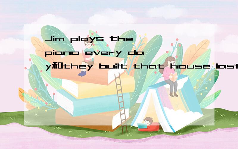 Jim plays the piano every day和they built that house last year改被动语态