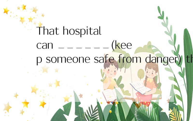 That hospital can ______(keep someone safe from danger) the boy's life.根据英文释义写单词