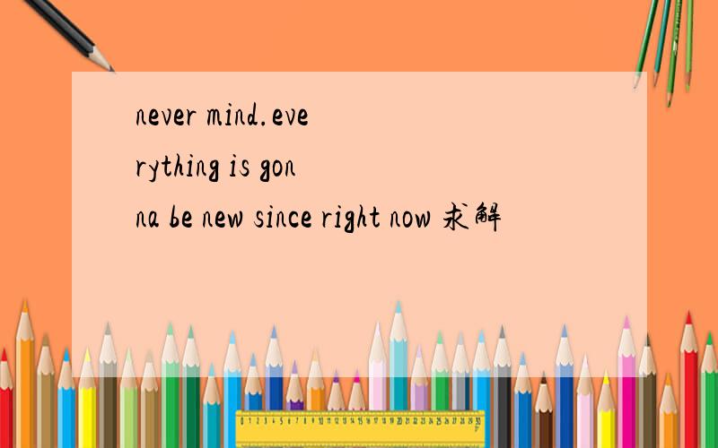 never mind.everything is gonna be new since right now 求解